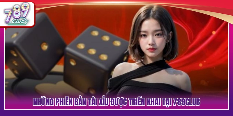 Tài Xỉu 789Club – Vào Cầu Chuẩn Nhận Thưởng Liền Tay 3 Những phiên bản tài xỉu phổ biến được cung cấp