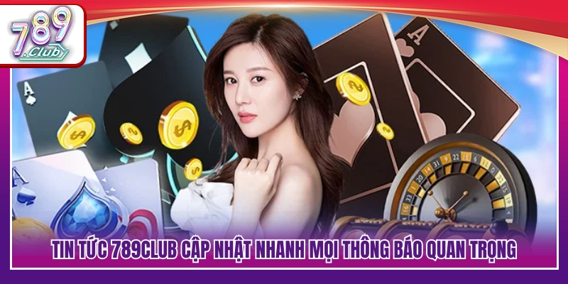 Tin tức 789Club cập nhật nhanh mọi thông báo quan trọng